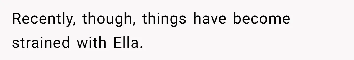 Recently, though, things have become strained with Ella.