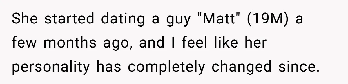She started dating a guy "Matt" (19M) a few months ago, and I feel like her personality has completely changed since.