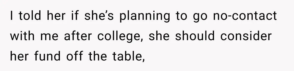 I told her if she’s planning to go no-contact with me after college, she should consider her fund off the table,