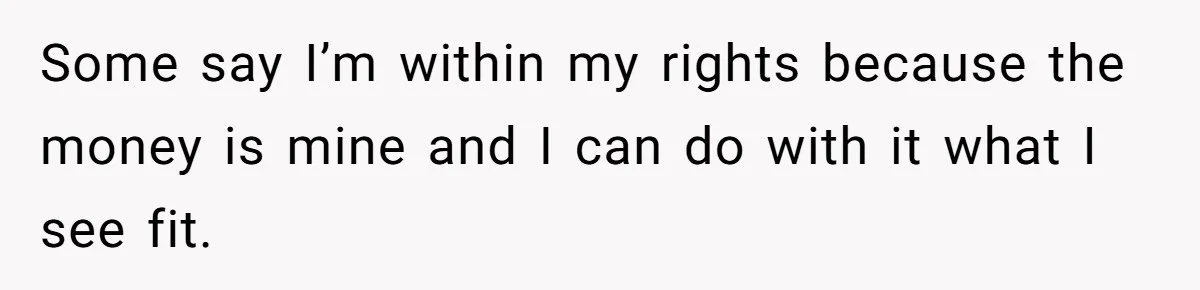 Some say I’m within my rights because the money is mine and I can do with it what I see fit.