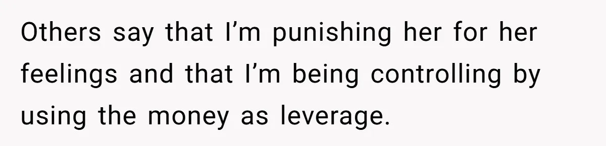 Others say that I’m punishing her for her feelings and that I’m being controlling by using the money as leverage.