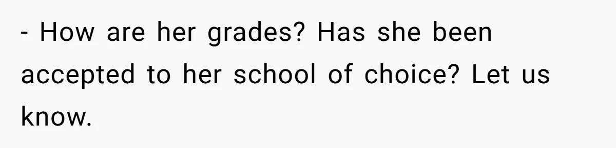 - How are her grades? Has she been accepted to her school of choice? Let us know.