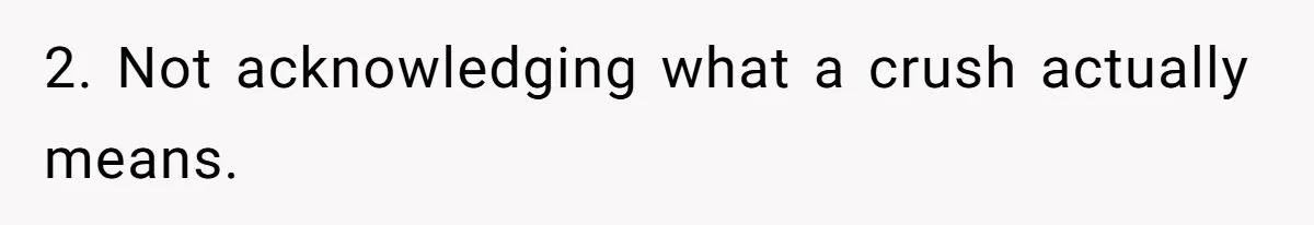2. Not acknowledging what a crush actually means.