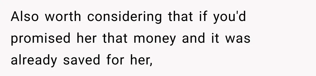 Also worth considering that if you'd promised her that money and it was already saved for her,