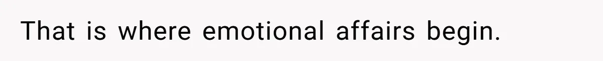 That is where emotional affairs begin.