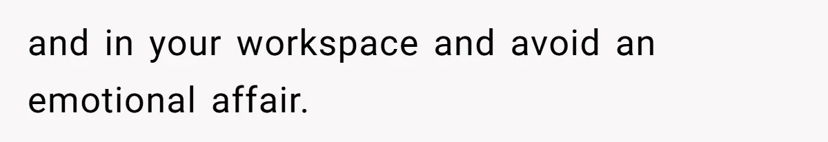 and in your workspace and avoid an emotional affair.