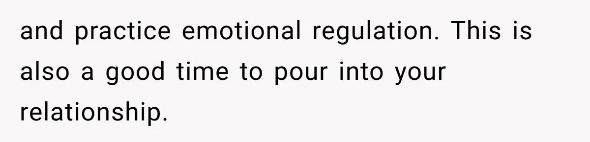 and practice emotional regulation. This is also a good time to pour into your relationship.
