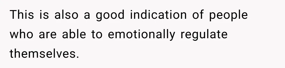 This is also a good indication of people who are able to emotionally regulate themselves.