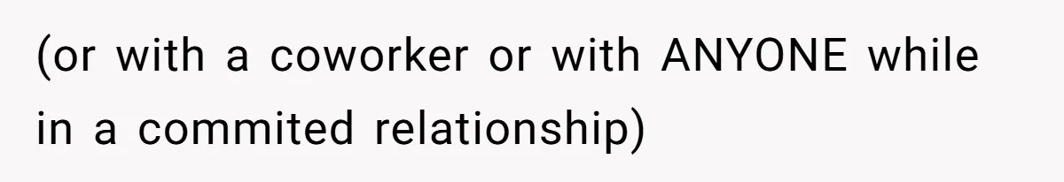 (or with a coworker or with ANYONE while in a commited relationship)
