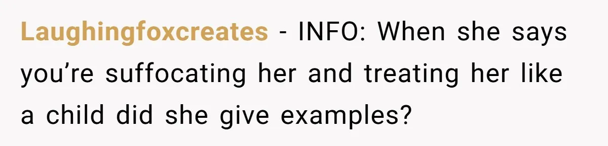 Laughingfoxcreates − INFO: When she says you’re suffocating her and treating her like a child did she give examples?