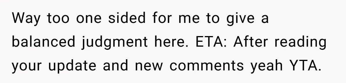 Way too one sided for me to give a balanced judgment here. ETA: After reading your update and new comments yeah YTA.