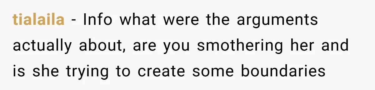 tialaila − Info what were the arguments actually about, are you smothering her and is she trying to create some boundaries