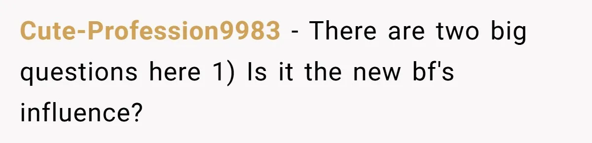 Cute-Profession9983 − There are two big questions here 1) Is it the new bf's influence?