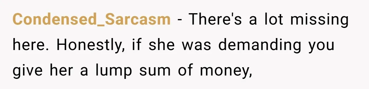 Condensed_Sarcasm − There's a lot missing here. Honestly, if she was demanding you give her a lump sum of money,
