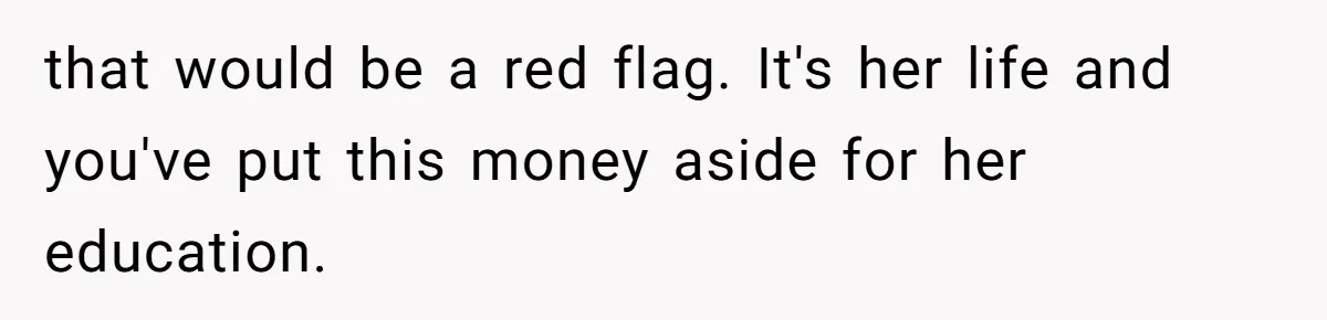 that would be a red flag. It's her life and you've put this money aside for her education.