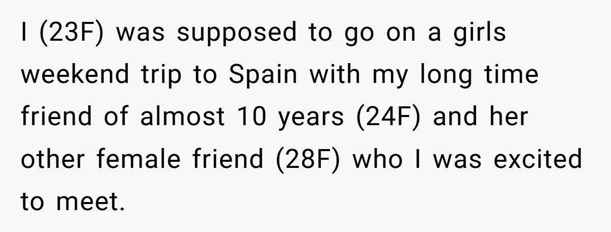 I (23F) was supposed to go on a girls weekend trip to Spain with my long time friend of almost 10 years (24F) and her other female friend (28F) who...