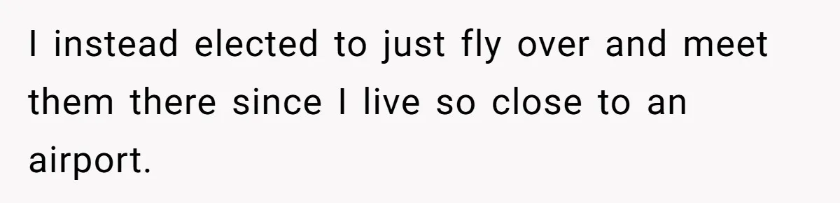 I instead elected to just fly over and meet them there since I live so close to an airport.