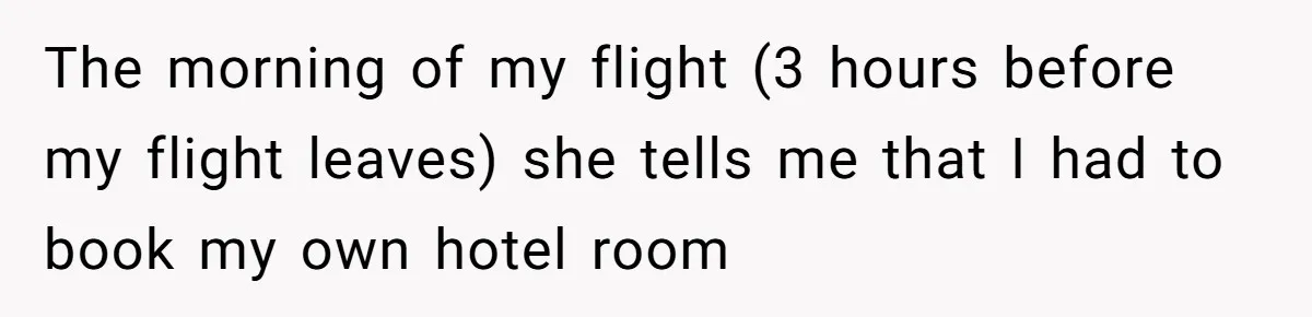 The morning of my flight (3 hours before my flight leaves) she tells me that I had to book my own hotel room