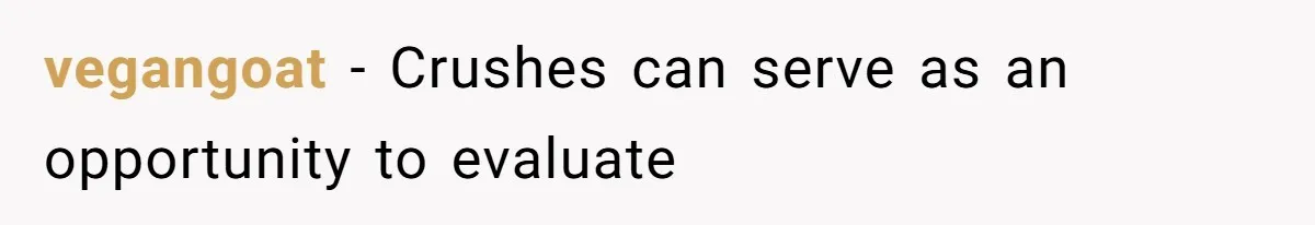 vegangoat − Crushes can serve as an opportunity to evaluate