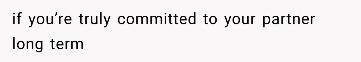 if you’re truly committed to your partner long term