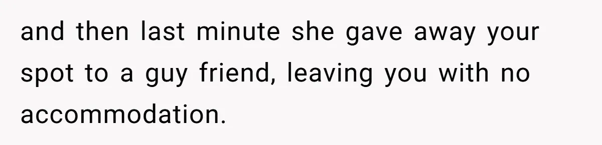 and then last minute she gave away your spot to a guy friend, leaving you with no accommodation.
