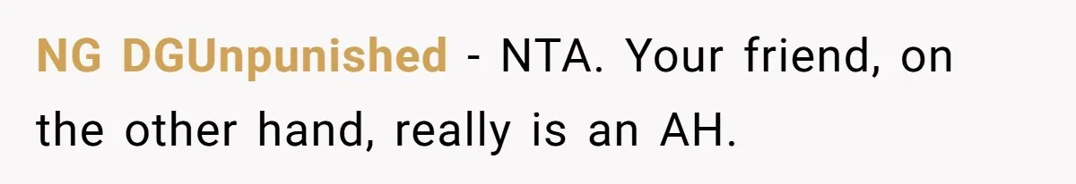NG DGUnpunished − NTA. Your friend, on the other hand, really is an AH.