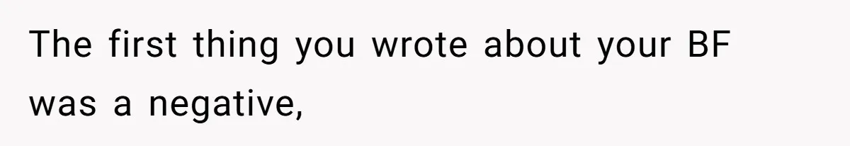 The first thing you wrote about your BF was a negative,