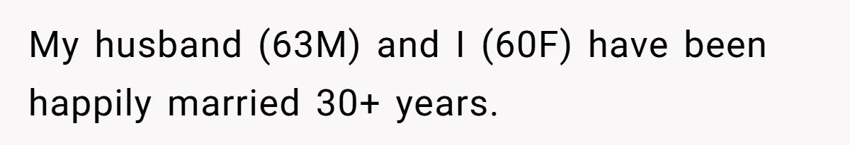 My husband (63M) and I (60F) have been happily married 30+ years.