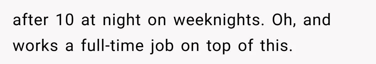 after 10 at night on weeknights. Oh, and works a full-time job on top of this.