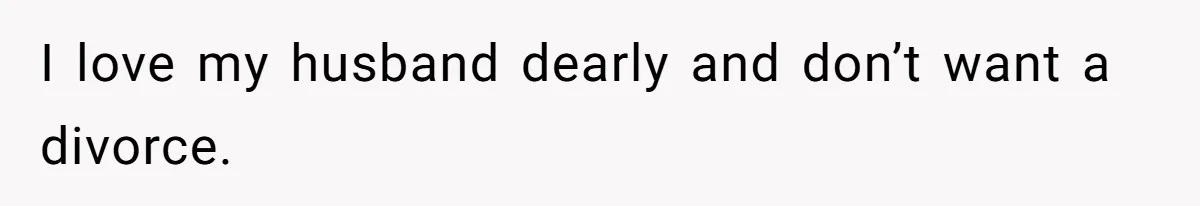 I love my husband dearly and don’t want a divorce.