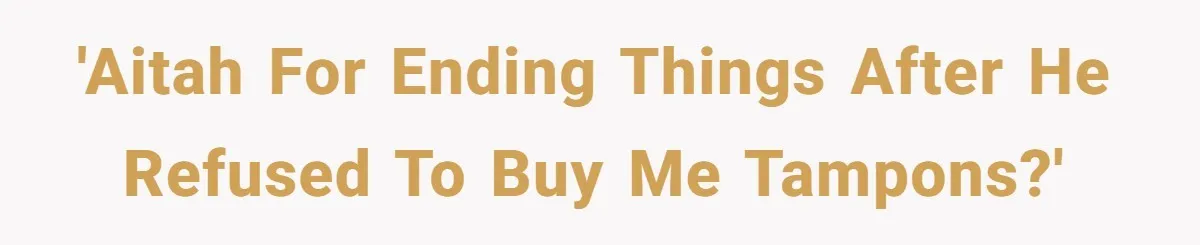 'AITAH for ending things after he refused to buy me tampons?'