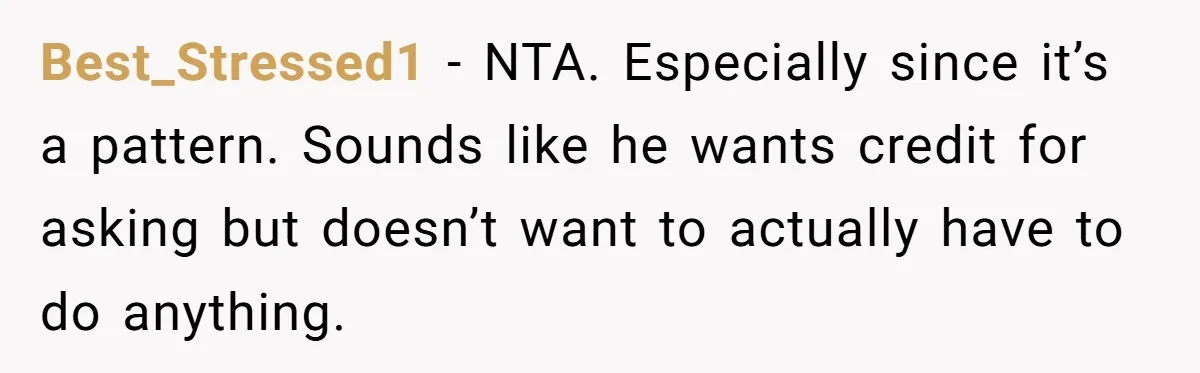 Best_Stressed1 − NTA. Especially since it’s a pattern. Sounds like he wants credit for asking but doesn’t want to actually have to do anything.