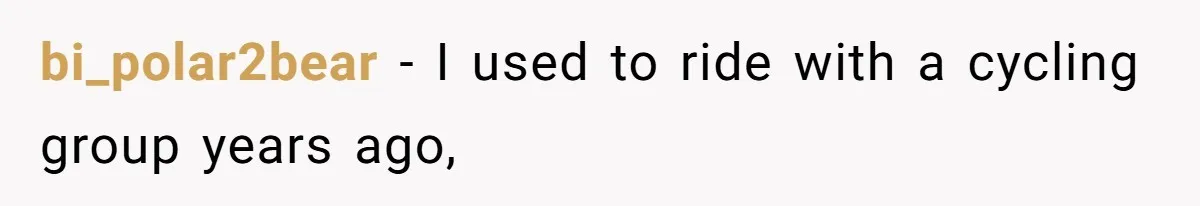 bi_polar2bear − I used to ride with a cycling group years ago,