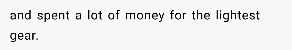 and spent a lot of money for the lightest gear.