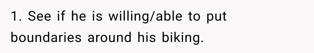 1. See if he is willing/able to put boundaries around his biking.