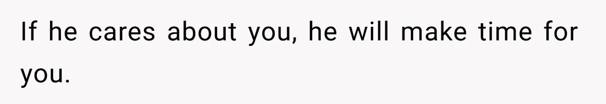 If he cares about you, he will make time for you.