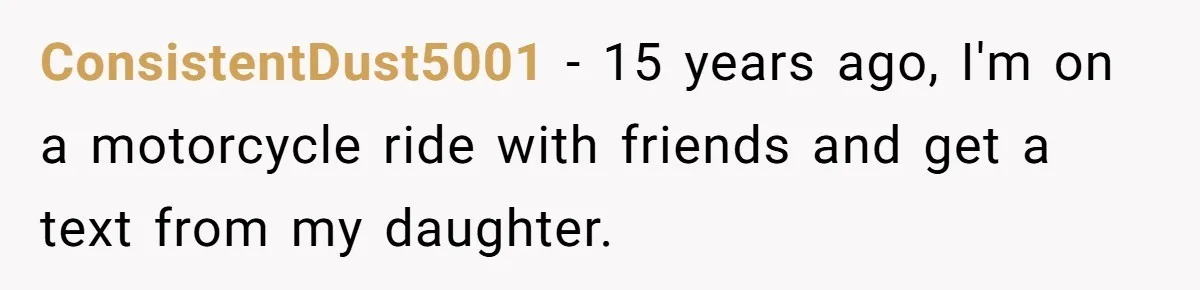 ConsistentDust5001 − 15 years ago, I'm on a motorcycle ride with friends and get a text from my daughter.