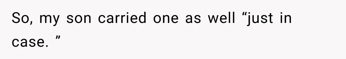 So, my son carried one as well “just in case. ”