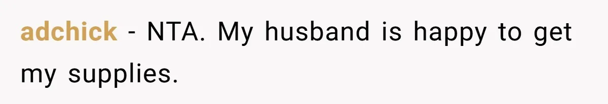 adchick − NTA. My husband is happy to get my supplies.