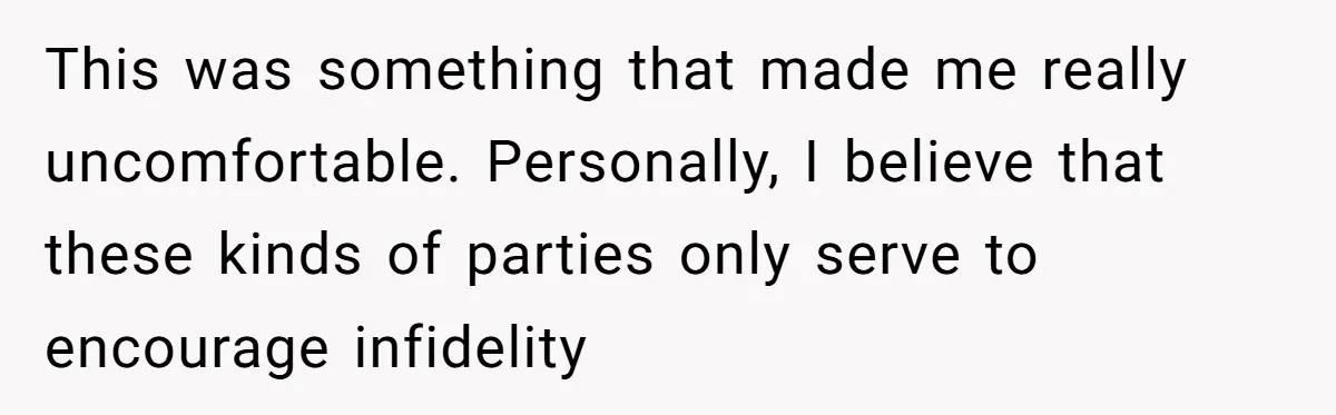 This was something that made me really uncomfortable. Personally, I believe that these kinds of parties only serve to encourage infidelity