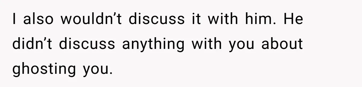 I also wouldn’t discuss it with him. He didn’t discuss anything with you about ghosting you.