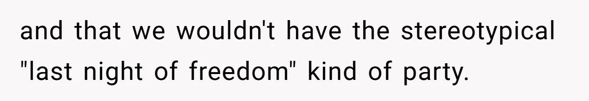and that we wouldn't have the stereotypical "last night of freedom" kind of party.