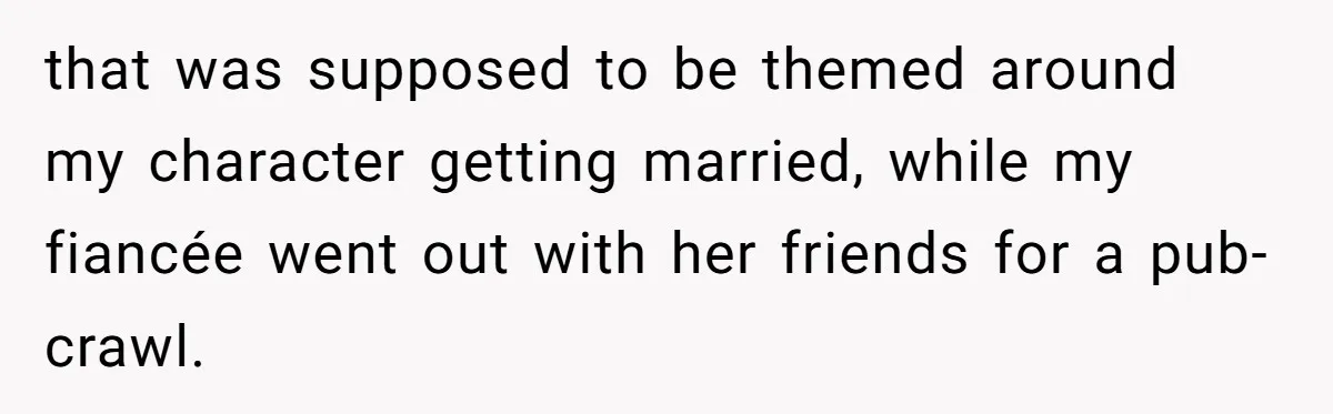 that was supposed to be themed around my character getting married, while my fiancée went out with her friends for a pub-crawl.