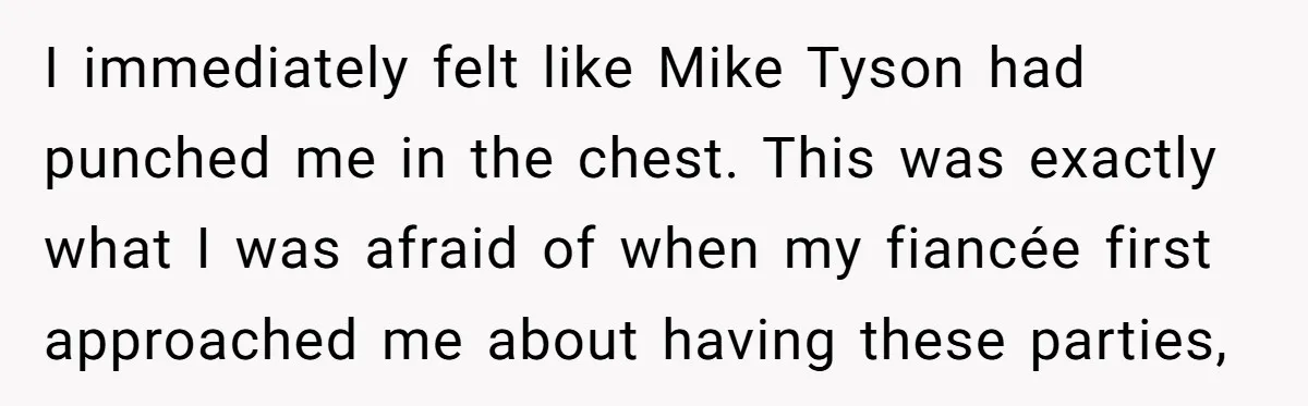 I immediately felt like Mike Tyson had punched me in the chest. This was exactly what I was afraid of when my fiancée first approached me about having these parties,