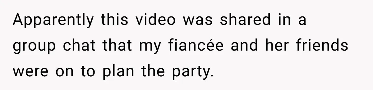 Apparently this video was shared in a group chat that my fiancée and her friends were on to plan the party.