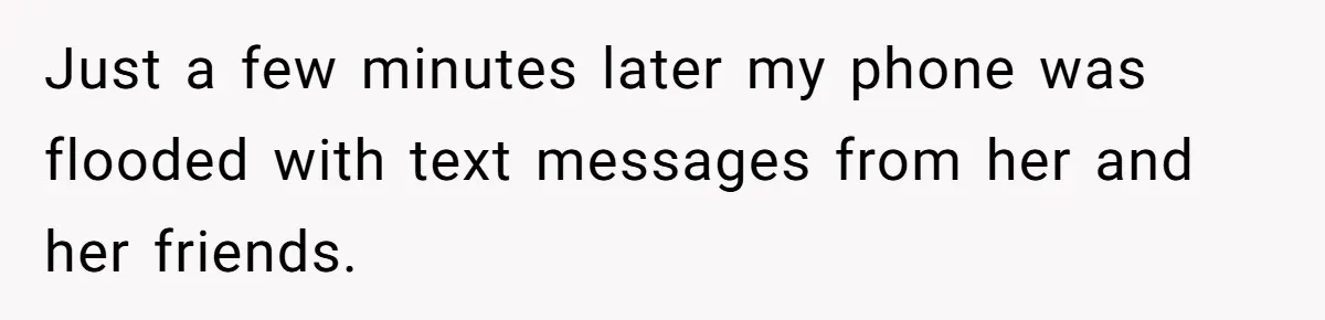 Just a few minutes later my phone was flooded with text messages from her and her friends.