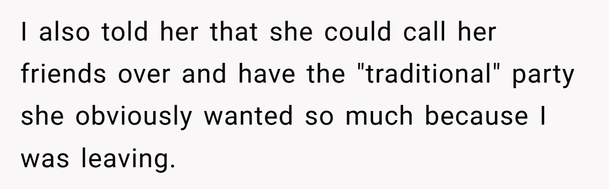 I also told her that she could call her friends over and have the "traditional" party she obviously wanted so much because I was leaving.