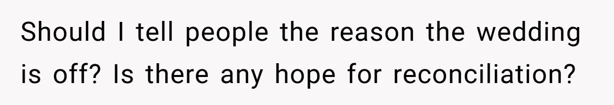 Should I tell people the reason the wedding is off? Is there any hope for reconciliation?