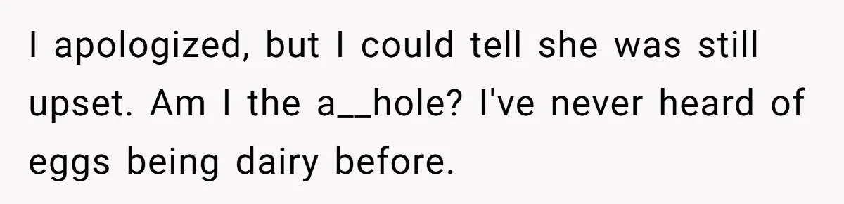 I apologized, but I could tell she was still upset. Am I the a__hole? I've never heard of eggs being dairy before.