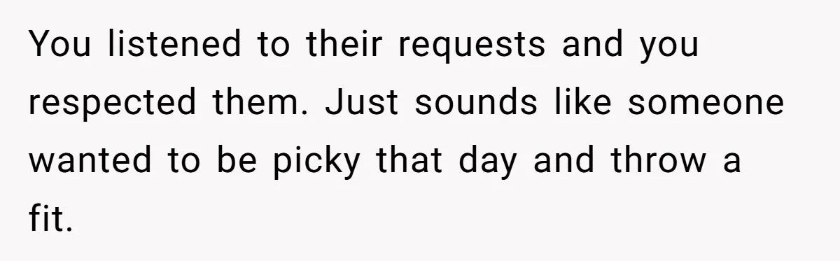 You listened to their requests and you respected them. Just sounds like someone wanted to be picky that day and throw a fit.